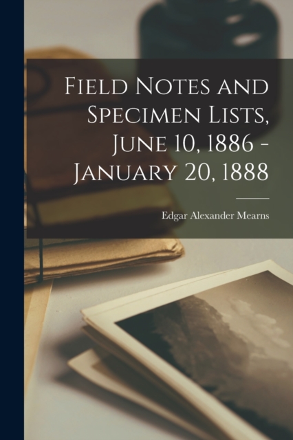 Field Notes and Specimen Lists, June 10, 1886 - January 20, 1888, Paperback / softback Book