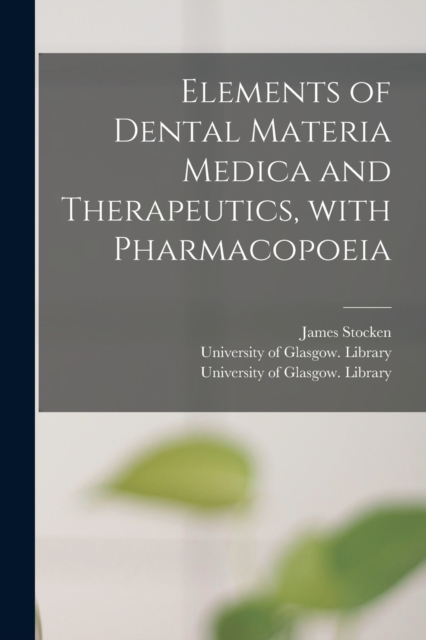 Elements of Dental Materia Medica and Therapeutics, With Pharmacopoeia [electronic Resource], Paperback / softback Book