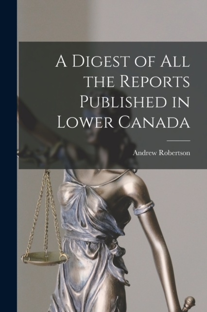 A Digest of All the Reports Published in Lower Canada [microform], Paperback / softback Book