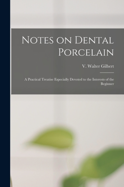 Notes on Dental Porcelain; a Practical Treatise Especially Devoted to the Interests of the Beginner, Paperback / softback Book