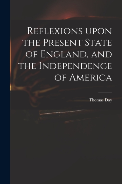 Reflexions Upon the Present State of England, and the Independence of America, Paperback / softback Book