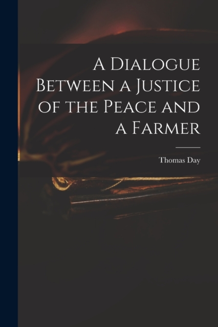 A Dialogue Between a Justice of the Peace and a Farmer, Paperback / softback Book