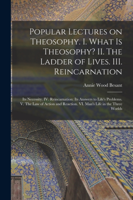 Popular Lectures on Theosophy. I. What is Theosophy? II. The Ladder of Lives. III. Reincarnation : Its Necessity. IV. Reincarnation: Its Answers to Life's Problems. V. The Law of Action and Reaction., Paperback / softback Book