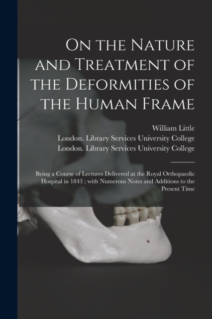 On the Nature and Treatment of the Deformities of the Human Frame [electronic Resource] : Being a Course of Lectures Delivered at the Royal Orthopaedic Hospital in 1843; With Numerous Notes and Additi, Paperback / softback Book