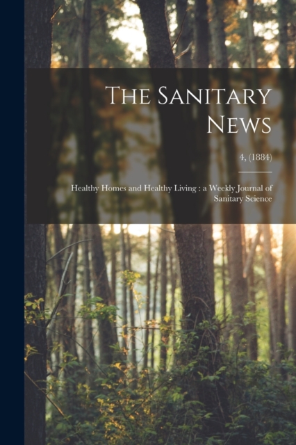 The Sanitary News : Healthy Homes and Healthy Living : a Weekly Journal of Sanitary Science; 4, (1884), Paperback Book