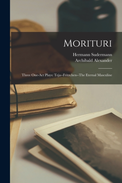 Morituri; Three One-act Plays : Teja--Fritzchen--The Eternal Masculine, Paperback / softback Book