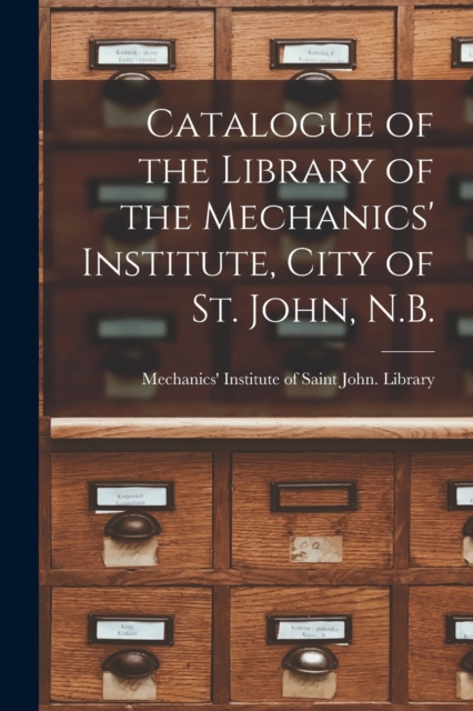 Catalogue of the Library of the Mechanics' Institute, City of St. John, N.B. [microform], Paperback / softback Book