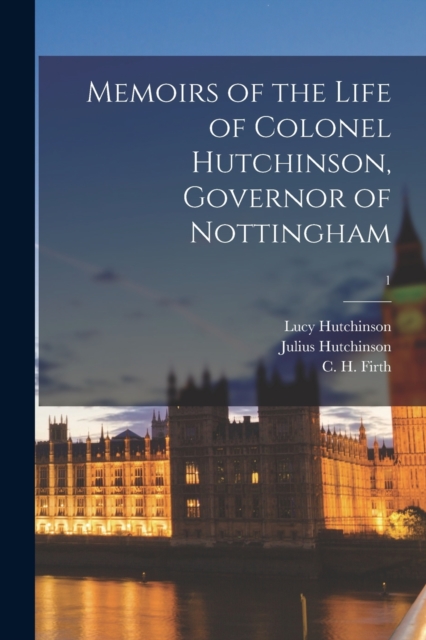 Memoirs of the Life of Colonel Hutchinson, Governor of Nottingham; 1, Paperback / softback Book