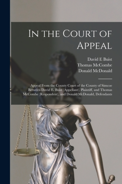 In the Court of Appeal [microform] : Appeal From the County Court of the County of Simcoe Between David E. Buist (appellant), Plaintiff, and Thomas McCombe (respondent), and Donald McDonald, Defendant, Paperback / softback Book