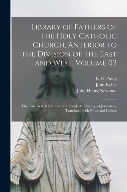 Library of Fathers of the Holy Catholic Church, Anterior to the Division of the East and West, Volume 02 : The Catechetical Lectures of S. Cyril, Archbishop of Jerusalem, Translated With Notes and Ind, Paperback / softback Book