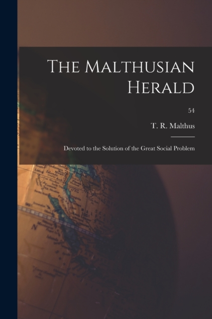 The Malthusian Herald : Devoted to the Solution of the Great Social Problem; 54, Paperback / softback Book
