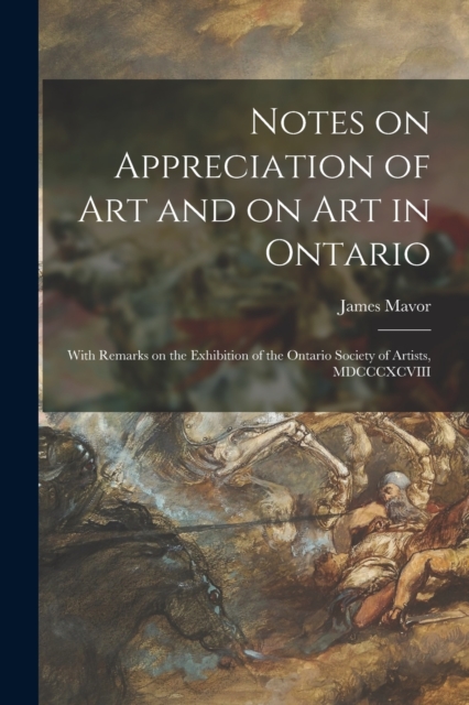 Notes on Appreciation of Art and on Art in Ontario [microform] : With Remarks on the Exhibition of the Ontario Society of Artists, MDCCCXCVIII, Paperback / softback Book