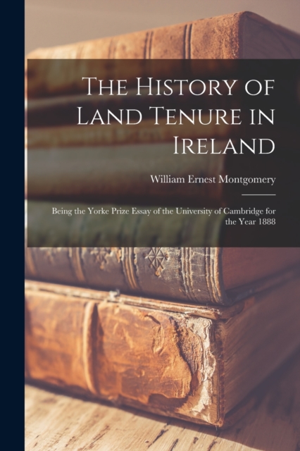 The History of Land Tenure in Ireland : Being the Yorke Prize Essay of the University of Cambridge for the Year 1888, Paperback / softback Book
