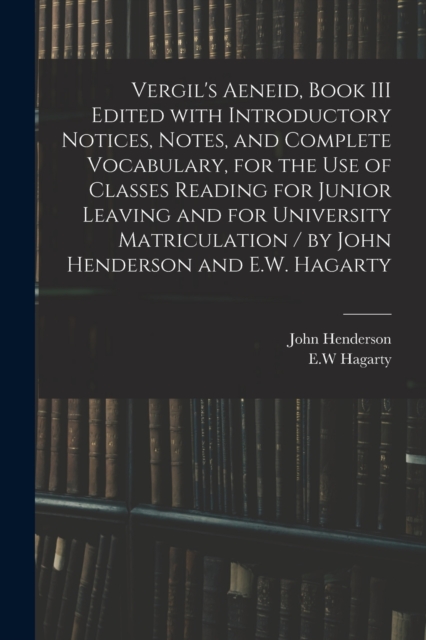 Vergil's Aeneid, Book III Edited With Introductory Notices, Notes, and Complete Vocabulary, for the Use of Classes Reading for Junior Leaving and for University Matriculation / by John Henderson and E, Paperback / softback Book