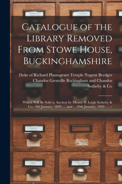 Catalogue of the Library Removed From Stowe House, Buckinghamshire : Which Will Be Sold at Auction by Messrs. S. Leigh Sotheby & Co.- 8th January, 1849, ... and ... 29th January, 1849 .... --, Paperback / softback Book