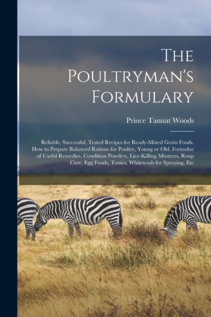 The Poultryman's Formulary; Reliable, Successful, Tested Recipes for Ready-mixed Grain Foods. How to Prepare Balanced Rations for Poultry, Young or Old. Formulae of Useful Remedies, Condition Powders,, Paperback / softback Book