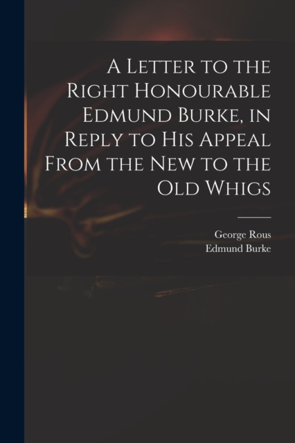 A Letter to the Right Honourable Edmund Burke, in Reply to His Appeal From the New to the Old Whigs, Paperback / softback Book