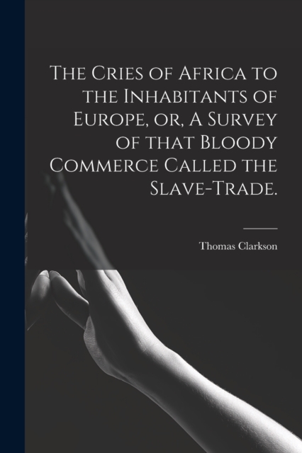 The Cries of Africa to the Inhabitants of Europe, or, A Survey of That Bloody Commerce Called the Slave-trade., Paperback / softback Book