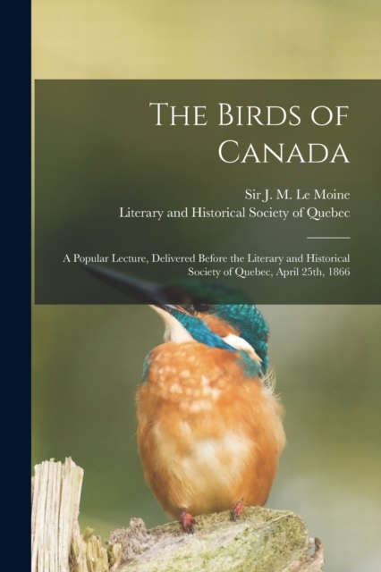 The Birds of Canada [microform] : a Popular Lecture, Delivered Before the Literary and Historical Society of Quebec, April 25th, 1866, Paperback / softback Book