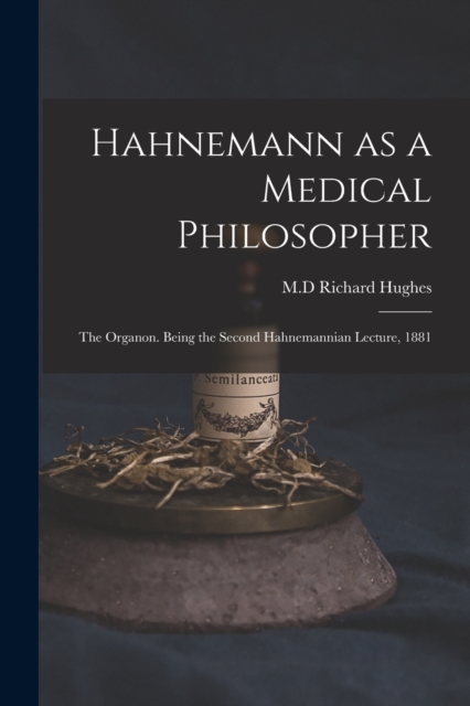 Hahnemann as a Medical Philosopher; the Organon. Being the Second Hahnemannian Lecture, 1881, Paperback / softback Book