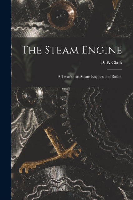 The Steam Engine : a Treatise on Steam Engines and Boilers, Paperback / softback Book