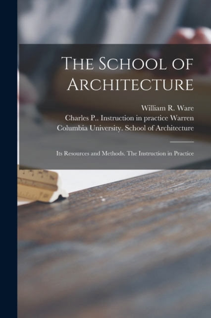 The School of Architecture : Its Resources and Methods. The Instruction in Practice, Paperback / softback Book