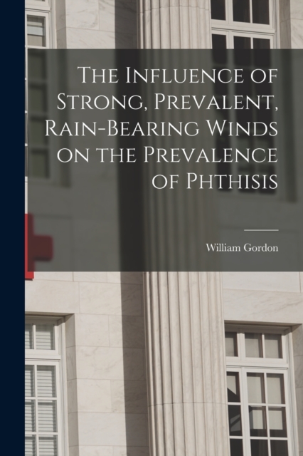 The Influence of Strong, Prevalent, Rain-bearing Winds on the Prevalence of Phthisis, Paperback / softback Book