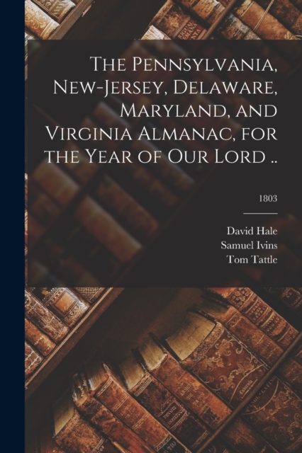 The Pennsylvania, New-Jersey, Delaware, Maryland, and Virginia Almanac, for the Year of Our Lord ..; 1803, Paperback / softback Book