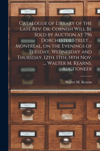 Catalogue of Library of the Late Rev. Dr. Cornish Will Be Sold by Auction at 796 Dorchester Street ... Montreal, on the Evenings of Tuesday, Wednesday and Thursday, 12th, 13th, 14th Nov. ..., Walter M, Paperback / softback Book
