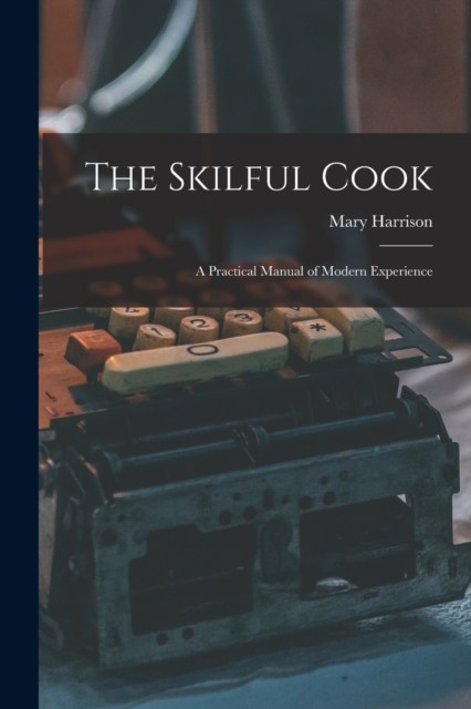 The Skilful Cook : a Practical Manual of Modern Experience, Paperback / softback Book