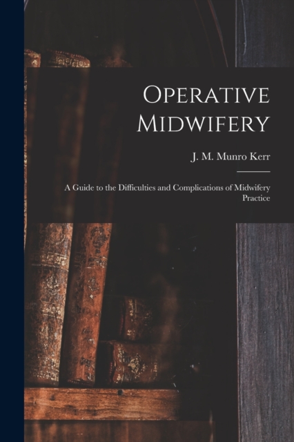 Operative Midwifery [microform] : a Guide to the Difficulties and Complications of Midwifery Practice, Paperback / softback Book