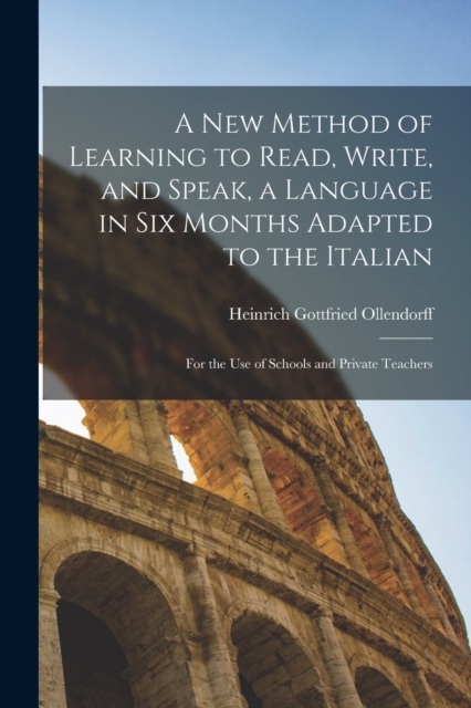 A New Method of Learning to Read, Write, and Speak, a Language in Six Months Adapted to the Italian : for the Use of Schools and Private Teachers, Paperback / softback Book