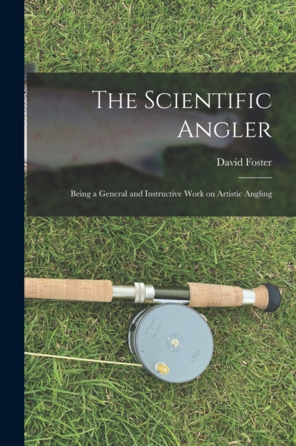 The Scientific Angler : Being a General and Instructive Work on Artistic Angling, Paperback / softback Book