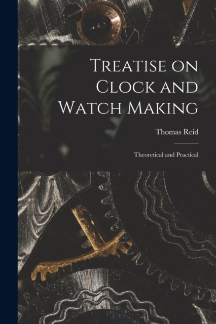 Treatise on Clock and Watch Making : Theoretical and Practical, Paperback / softback Book
