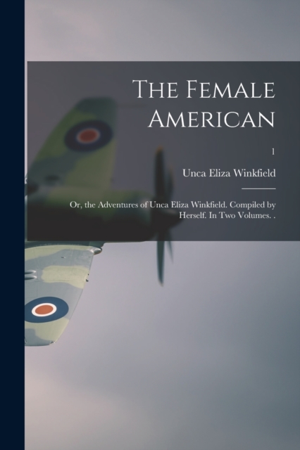 The Female American; or, the Adventures of Unca Eliza Winkfield. Compiled by Herself. In Two Volumes. .; 1, Paperback / softback Book