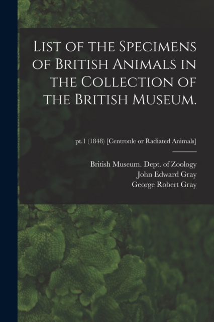 List of the Specimens of British Animals in the Collection of the British Museum.; pt.1 (1848) [Centronle or Radiated Animals], Paperback / softback Book
