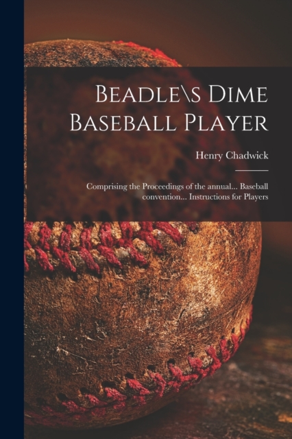 Beadle\s Dime Baseball Player : Comprising the Proceedings of the Annual... Baseball Convention... Instructions for Players, Paperback / softback Book