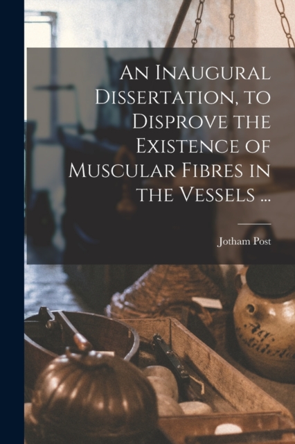 An Inaugural Dissertation, to Disprove the Existence of Muscular Fibres in the Vessels ..., Paperback / softback Book