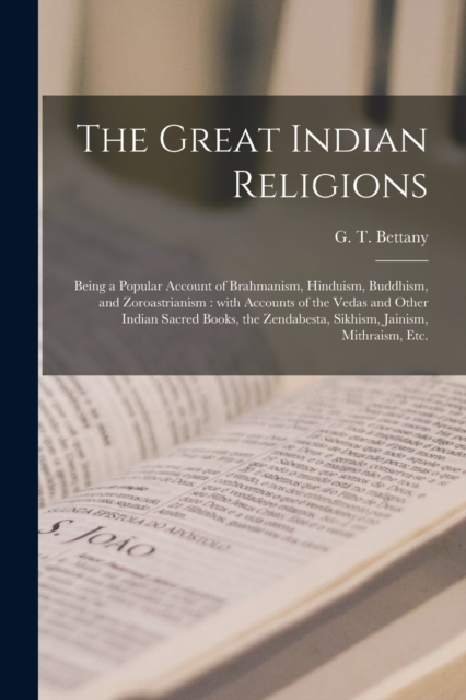 The Great Indian Religions : Being a Popular Account of Brahmanism, Hinduism, Buddhism, and Zoroastrianism: With Accounts of the Vedas and Other Indian Sacred Books, the Zendabesta, Sikhism, Jainism,, Paperback / softback Book