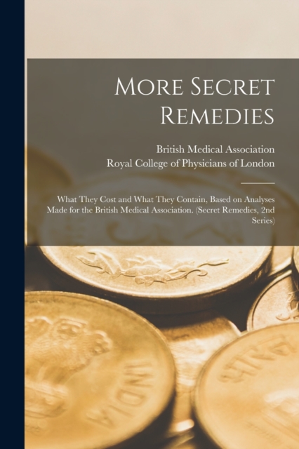 More Secret Remedies : What They Cost and What They Contain, Based on Analyses Made for the British Medical Association. (Secret Remedies, 2nd Series), Paperback / softback Book