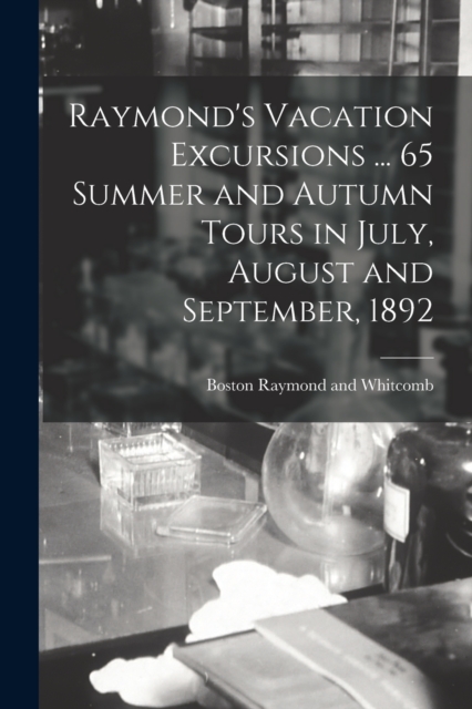 Raymond's Vacation Excursions ... 65 Summer and Autumn Tours in July, August and September, 1892, Paperback / softback Book