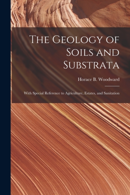 The Geology of Soils and Substrata : With Special Reference to Agriculture, Estates, and Sanitation, Paperback / softback Book