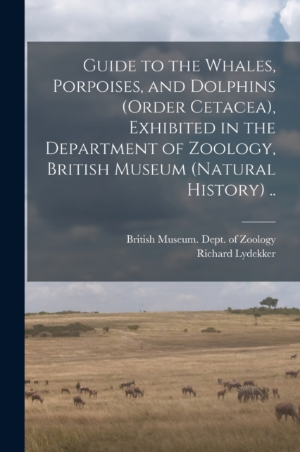 Guide to the Whales, Porpoises, and Dolphins (order Cetacea), Exhibited in the Department of Zoology, British Museum (Natural History) .., Paperback / softback Book
