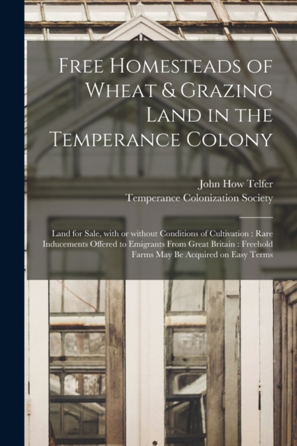 Free Homesteads of Wheat & Grazing Land in the Temperance Colony [microform] : Land for Sale, With or Without Conditions of Cultivation: Rare Inducements Offered to Emigrants From Great Britain: Freeh, Paperback / softback Book