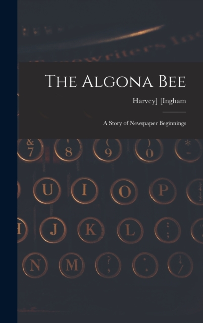 The Algona Bee : a Story of Newspaper Beginnings, Hardback Book