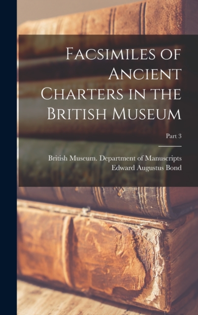 Facsimiles of Ancient Charters in the British Museum; Part 3, Hardback Book