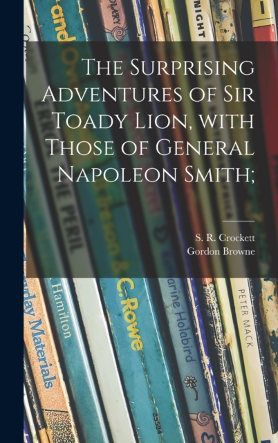 The Surprising Adventures of Sir Toady Lion, With Those of General Napoleon Smith;, Hardback Book
