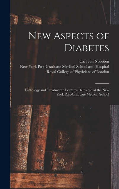 New Aspects of Diabetes : Pathology and Treatment: Lectures Delivered at the New York Post-Graduate Medical School, Hardback Book