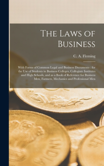 The Laws of Business [microform] : With Forms of Common Legal and Business Documents: for the Use of Students in Business Colleges, Collegiate Institutes and High Schools, and as a Book of Reference f, Hardback Book