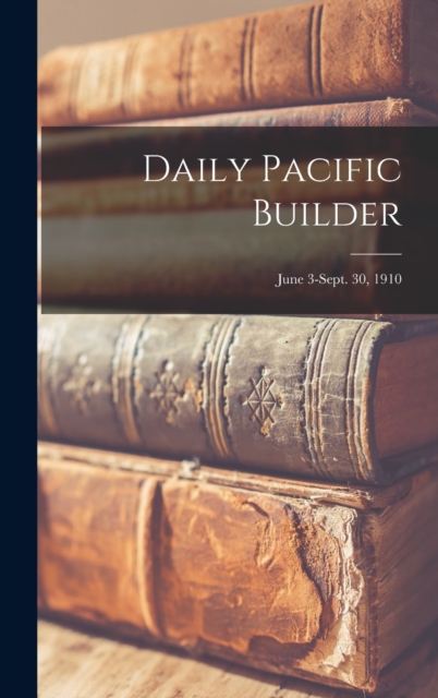 Daily Pacific Builder; June 3-Sept. 30, 1910, Hardback Book